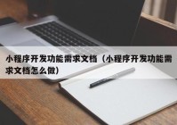 小程序開發(fā)功能需求文檔（小程序開發(fā)功能需求文檔怎么做）