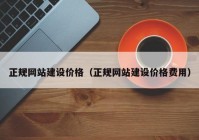 正規(guī)網(wǎng)站建設(shè)價(jià)格（正規(guī)網(wǎng)站建設(shè)價(jià)格費(fèi)用）