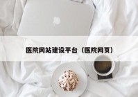 醫(yī)院網(wǎng)站建設(shè)平臺(tái)（醫(yī)院網(wǎng)頁）
