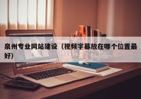 泉州專業(yè)網(wǎng)站建設(shè)（視頻字幕放在哪個(gè)位置最好）