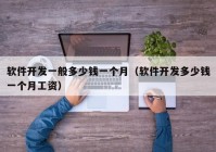 軟件開(kāi)發(fā)一般多少錢一個(gè)月（軟件開(kāi)發(fā)多少錢一個(gè)月工資）