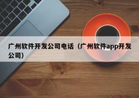 廣州軟件開(kāi)發(fā)公司電話（廣州軟件app開(kāi)發(fā)公司）