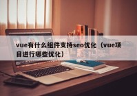 vue有什么組件支持seo優(yōu)化（vue項目進行哪些優(yōu)化）