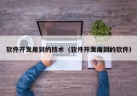 軟件開發(fā)用到的技術（軟件開發(fā)用到的軟件）