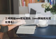 三明網(wǎng)站seo優(yōu)化團(tuán)隊(duì)（seo網(wǎng)站優(yōu)化優(yōu)化排名）