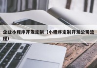 企業(yè)小程序開發(fā)定制（小程序定制開發(fā)公司流程）