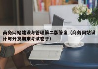 商務(wù)網(wǎng)站建設(shè)與管理第二版答案（商務(wù)網(wǎng)站設(shè)計(jì)與開(kāi)發(fā)期末考試卷子）