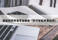 智能軟件開發(fā)專業(yè)就業(yè)（軟件智能開發(fā)技術）