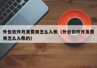 外包軟件開發(fā)費用怎么入賬（外包軟件開發(fā)費用怎么入賬的）