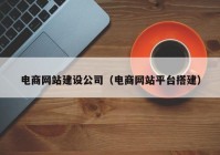 電商網(wǎng)站建設公司（電商網(wǎng)站平臺搭建）