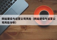 網(wǎng)站建設(shè)與運(yùn)營(yíng)公司風(fēng)險(xiǎn)（網(wǎng)站建設(shè)與運(yùn)營(yíng)公司風(fēng)險(xiǎn)分析）