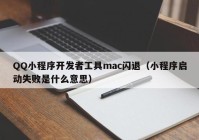 QQ小程序開(kāi)發(fā)者工具mac閃退（小程序啟動(dòng)失敗是什么意思）
