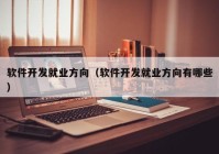 軟件開發(fā)就業(yè)方向（軟件開發(fā)就業(yè)方向有哪些）