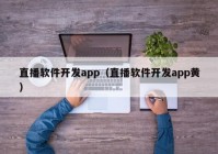 直播軟件開(kāi)發(fā)app（直播軟件開(kāi)發(fā)app黃）