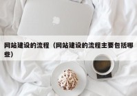 網(wǎng)站建設的流程（網(wǎng)站建設的流程主要包括哪些）