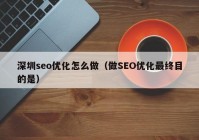 深圳seo優(yōu)化怎么做（做SEO優(yōu)化最終目的是）