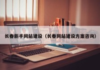 長春新手網(wǎng)站建設(shè)（長春網(wǎng)站建設(shè)方案咨詢）