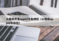 小程序開發(fā)appid沒有授權(quán)（小程序appid不存在）