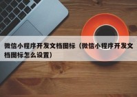 微信小程序開發(fā)文檔圖標（微信小程序開發(fā)文檔圖標怎么設置）