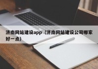 濟南網(wǎng)站建設(shè)app（濟南網(wǎng)站建設(shè)公司哪家好一點）