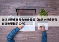 微信小程序開發(fā)有哪些要做（微信小程序開發(fā)有哪些要做的工作）