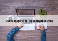 公司網(wǎng)站建設(shè)平臺(tái)（企業(yè)網(wǎng)站建設(shè)公司）