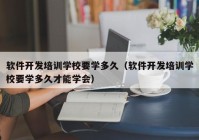 軟件開發(fā)培訓(xùn)學(xué)校要學(xué)多久（軟件開發(fā)培訓(xùn)學(xué)校要學(xué)多久才能學(xué)會(huì)）