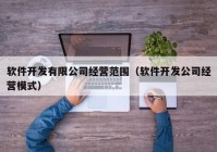 軟件開(kāi)發(fā)有限公司經(jīng)營(yíng)范圍（軟件開(kāi)發(fā)公司經(jīng)營(yíng)模式）