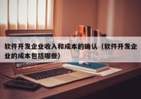 軟件開(kāi)發(fā)企業(yè)收入和成本的確認(rèn)（軟件開(kāi)發(fā)企業(yè)的成本包括哪些）