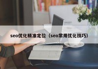 seo優(yōu)化精準(zhǔn)定位（seo常用優(yōu)化技巧）