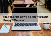 小程序開發(fā)框架是mvc（小程序開發(fā)框架選擇wepy還是mpvue）