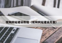 視頻網(wǎng)站建設(shè)教程（視頻網(wǎng)站建設(shè)方案）