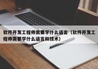 軟件開發(fā)工程師需要學(xué)什么語言（軟件開發(fā)工程師需要學(xué)什么語言和技術(shù)）