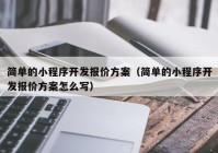 簡單的小程序開發(fā)報價方案（簡單的小程序開發(fā)報價方案怎么寫）