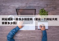 網(wǎng)站建設(shè)一般多少錢官網(wǎng)（建設(shè)一個(gè)網(wǎng)站大概需要多少錢）