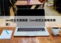 seo優(yōu)化方案模板（seo的優(yōu)化策略有哪些）