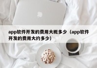 app軟件開發(fā)的費(fèi)用大概多少（app軟件開發(fā)的費(fèi)用大約多少）