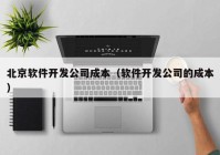 北京軟件開發(fā)公司成本（軟件開發(fā)公司的成本）