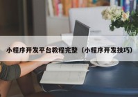 小程序開發(fā)平臺教程完整（小程序開發(fā)技巧）