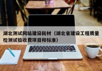湖北測試網站建設耗材（湖北省建設工程質量檢測試驗收費項目和標準）
