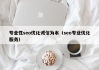 專業(yè)性seo優(yōu)化誠信為本（seo專業(yè)優(yōu)化服務(wù)）