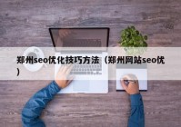 鄭州seo優(yōu)化技巧方法（鄭州網(wǎng)站seo優(yōu)）