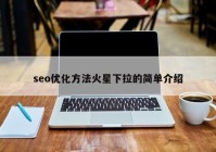 seo優(yōu)化方法火星下拉的簡(jiǎn)單介紹