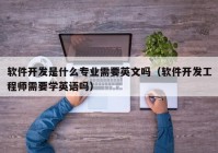 軟件開發(fā)是什么專業(yè)需要英文嗎（軟件開發(fā)工程師需要學英語嗎）