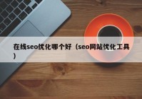 在線seo優(yōu)化哪個好（seo網(wǎng)站優(yōu)化工具）