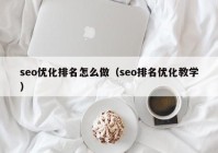 seo優(yōu)化排名怎么做（seo排名優(yōu)化教學）