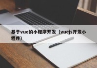 基于vue的小程序開發(fā)（vuejs開發(fā)小程序）