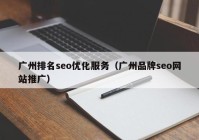 廣州排名seo優(yōu)化服務（廣州品牌seo網(wǎng)站推廣）
