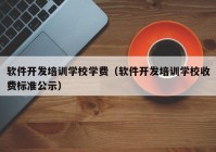 軟件開發(fā)培訓(xùn)學(xué)校學(xué)費(fèi)（軟件開發(fā)培訓(xùn)學(xué)校收費(fèi)標(biāo)準(zhǔn)公示）