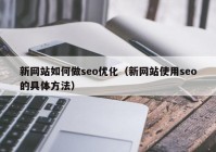 新網站如何做seo優(yōu)化（新網站使用seo的具體方法）